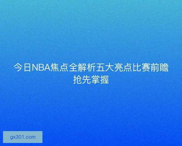 今日NBA焦点全解析五大亮点比赛前瞻抢先掌握