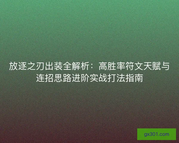 放逐之刃出装全解析：高胜率符文天赋与连招思路进阶实战打法指南